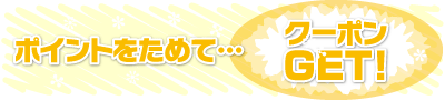 ポイントをためて…クーポンGET!