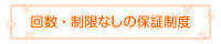 回数・制限なしの無期限保証制度