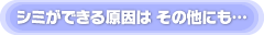 シミができる原因はそのほかにも・・・