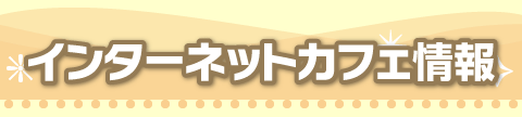 インターネットカフェ情報