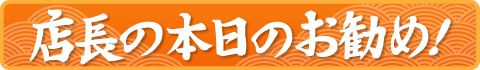 店長の本日のお勧め!